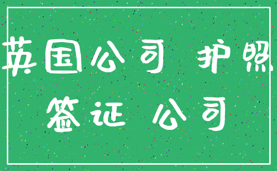 英国公司 护照_签证 公司