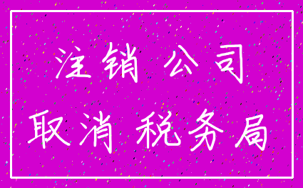 注销 公司_取消 税务局