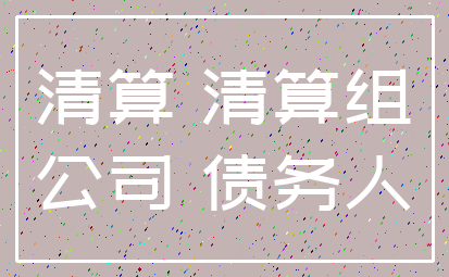 清算 清算组_公司 债务人