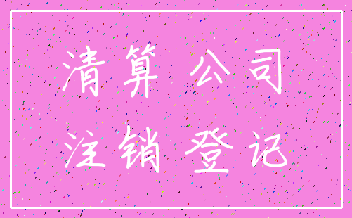 清算 公司_注销 登记