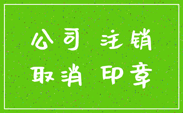 公司 注销_取消 印章
