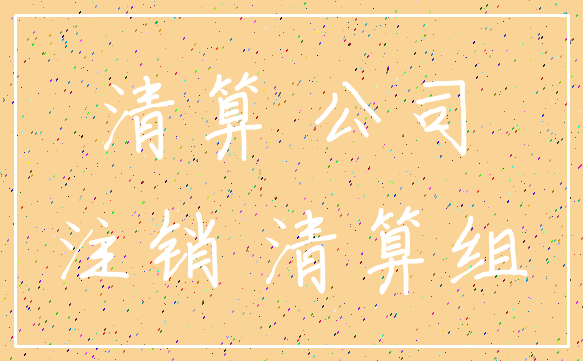 清算 公司_注销 清算组