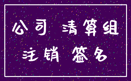 公司 清算组_注销 签名