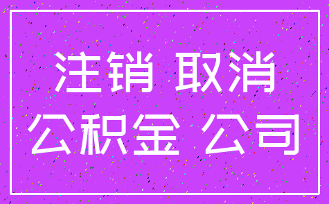 注销 取消_公积金 公司