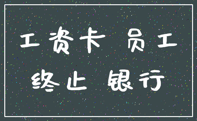 工资卡 员工_终止 银行