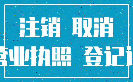 注销 取消_营业执照 登记证