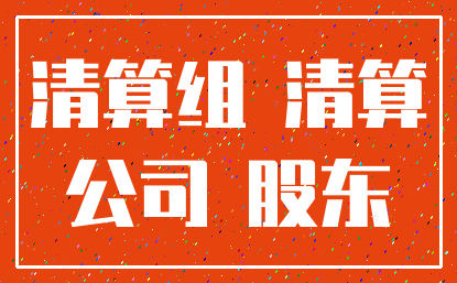 清算组 清算_公司 股东