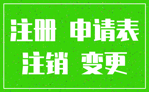 注册 申请表_注销 变更