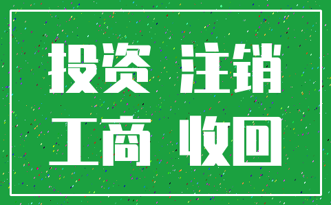 投资 注销_工商 收回