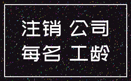 注销 公司_每名 工龄