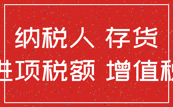 纳税人 存货_进项税额 增值税