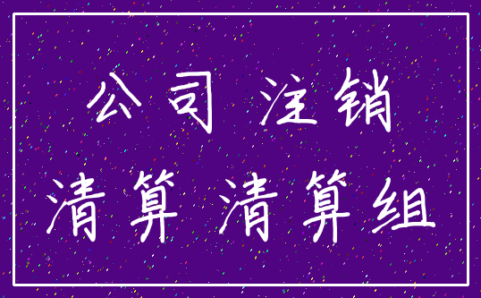 公司 注销_清算 清算组