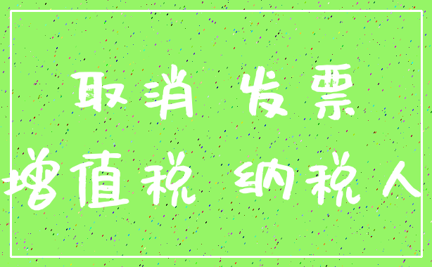 取消 发票_增值税 纳税人