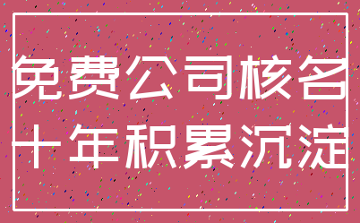 免费公司核名_十年积累沉淀