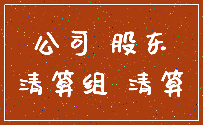 公司 股东_清算组 清算