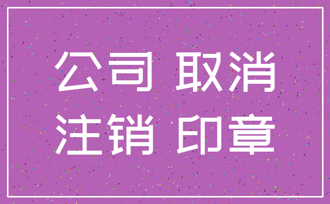 公司 取消_注销 印章