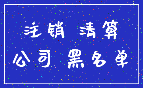 注销 清算_公司 黑名单