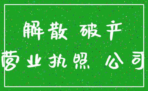 解散 破产_营业执照 公司