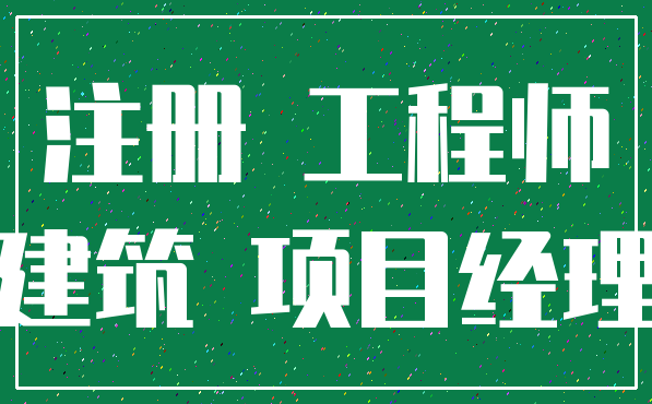 注册 工程师_建筑 项目经理