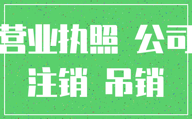 营业执照 公司_注销 吊销