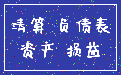 清算 负债表_资产 损益