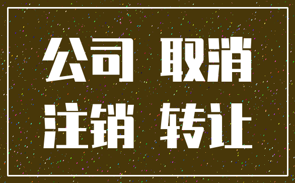 公司 取消_注销 转让