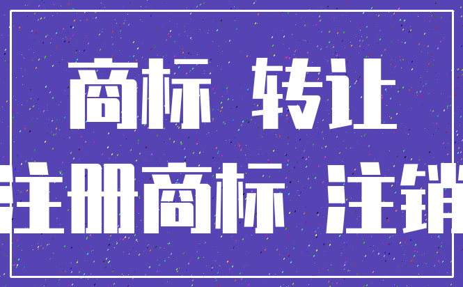 商标 转让_注册商标 注销