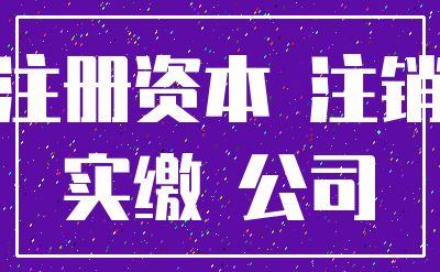 注册资本 注销_实缴 公司
