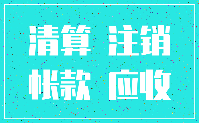 清算 注销_帐款 应收