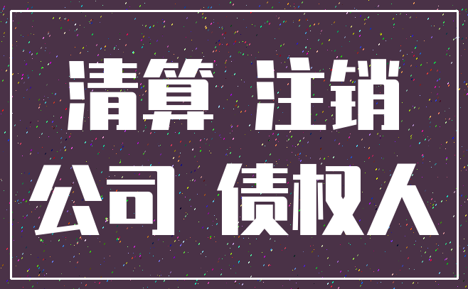 清算 注销_公司 债权人