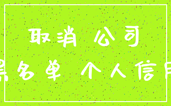 取消 公司_黑名单 个人信用