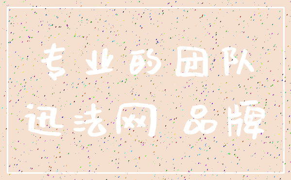 专业的团队_迅法网 品牌