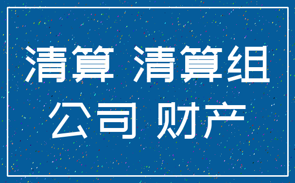 清算 清算组_公司 财产