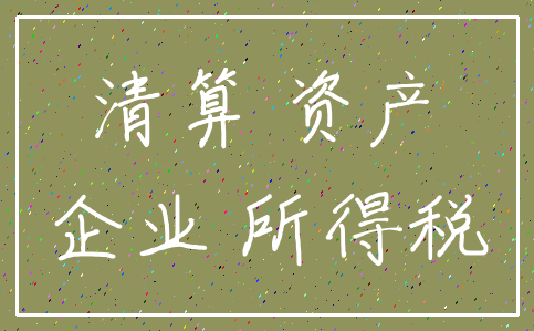 清算 资产_企业 所得税