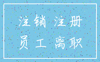 注销 注册_员工 离职