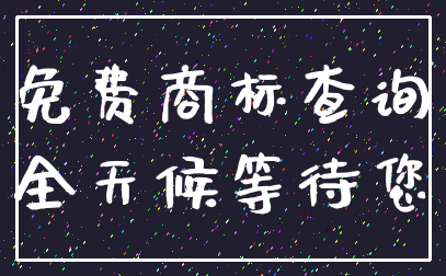 免费商标查询_全天候等待您