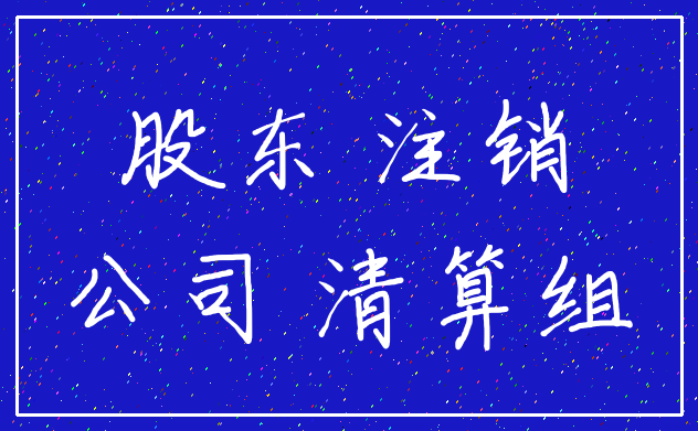 股东 注销_公司 清算组