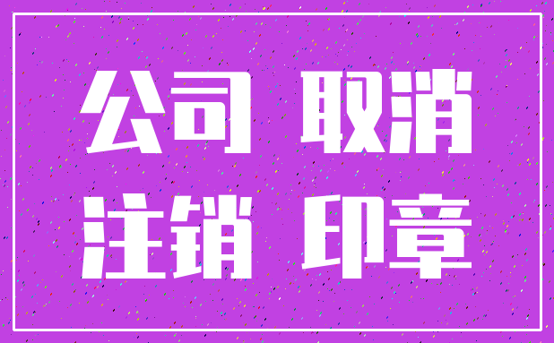 公司 取消_注销 印章