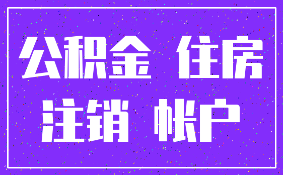 公积金 住房_注销 帐户