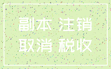 副本 注销_取消 税收