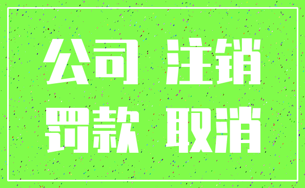 公司 注销_罚款 取消