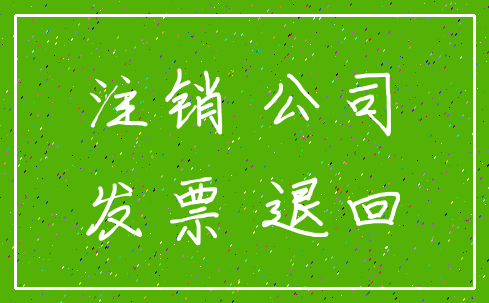 注销 公司_发票 退回