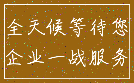 全天候等待您_企业一战服务