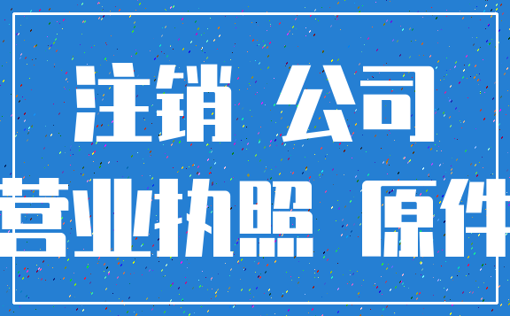 注销 公司_营业执照 原件