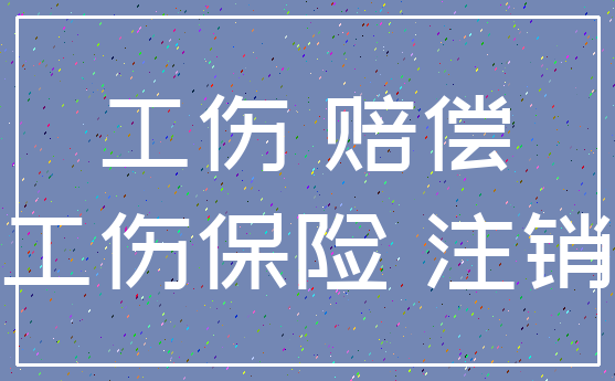工伤 赔偿_工伤保险 注销