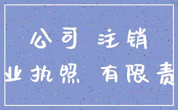 公司 注销_营业执照 有限责任