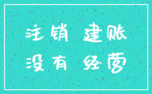 注销 建账_没有 经营
