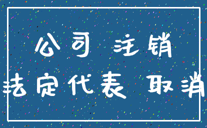 公司 注销_法定代表 取消