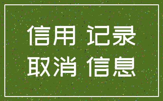 信用 记录_取消 信息