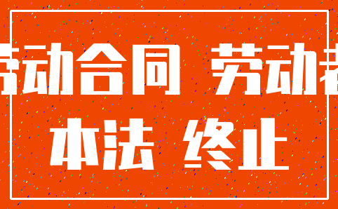 劳动合同 劳动者_本法 终止